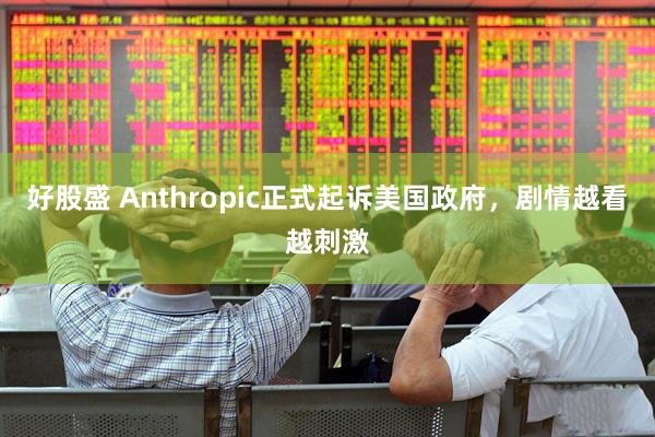 好股盛 Anthropic正式起诉美国政府，剧情越看越刺激