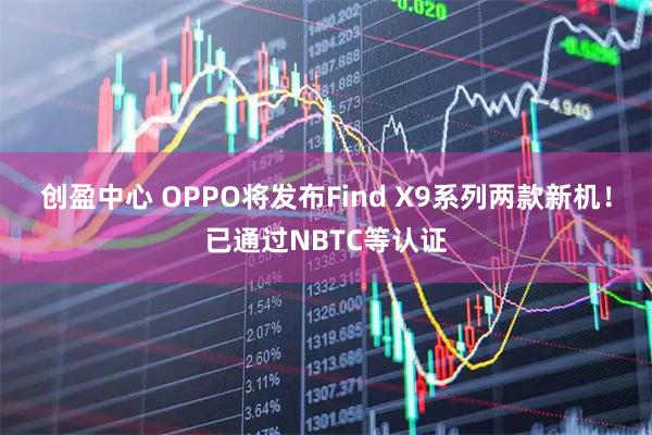 创盈中心 OPPO将发布Find X9系列两款新机！已通过NBTC等认证
