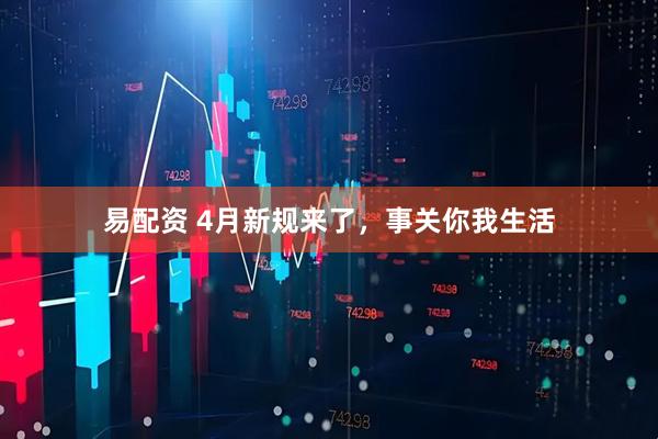 易配资 4月新规来了,事关你我生活