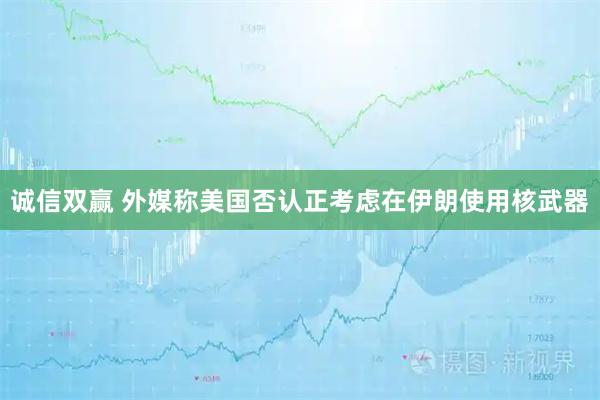 诚信双赢 外媒称美国否认正考虑在伊朗使用核武器